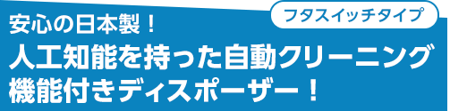 安心の日本製！人工知能を持った自動クリーニング機能付きディスポーザー！