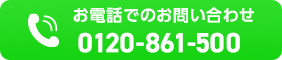 0120-861-500 お電話からのお問い合わせはこちら