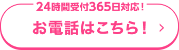 24時間受付365日対応！ お電話はこちら！
