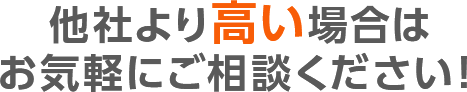 他社より高い場合は、お気軽にご相談ください！