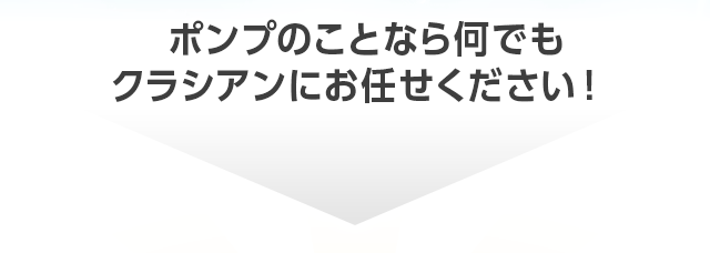ポンプのことなら何でもクラシアンにお任せください！