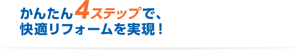 かんたん4ステップで快適リフォームを実現！